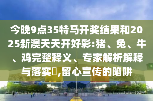暴露:7777788888管家婆王中王佛祖天書-77777888888管家婆四肖四碼安全解答、專家解讀解釋與落實?-謹防夸大宣傳