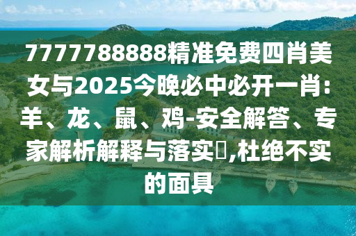 發(fā)掘:777788888888管家婆和2025新門正版免費資本和防范不實廣告危害-安全解答、解釋與落實